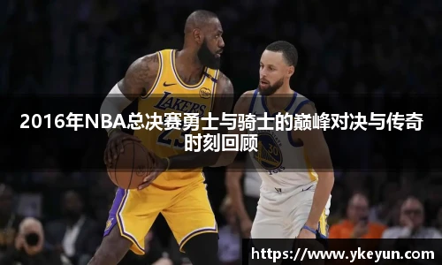 2016年NBA总决赛勇士与骑士的巅峰对决与传奇时刻回顾