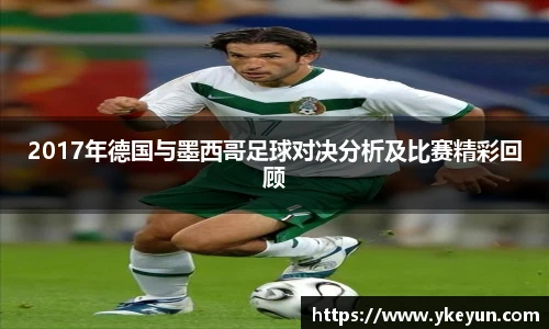 2017年德国与墨西哥足球对决分析及比赛精彩回顾