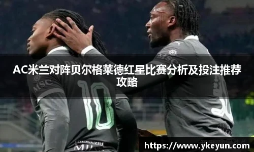 AC米兰对阵贝尔格莱德红星比赛分析及投注推荐攻略