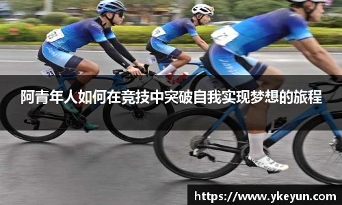 阿青年人如何在竞技中突破自我实现梦想的旅程