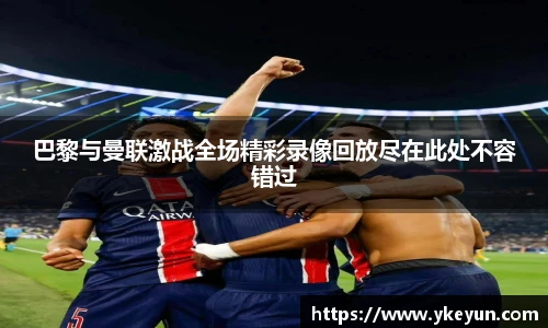 巴黎与曼联激战全场精彩录像回放尽在此处不容错过