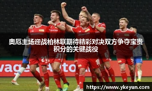 奥厄主场迎战柏林联期待精彩对决双方争夺宝贵积分的关键战役