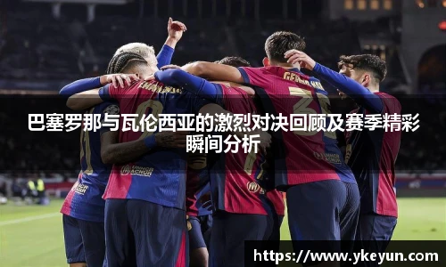 巴塞罗那与瓦伦西亚的激烈对决回顾及赛季精彩瞬间分析