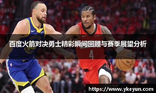 百度火箭对决勇士精彩瞬间回顾与赛季展望分析