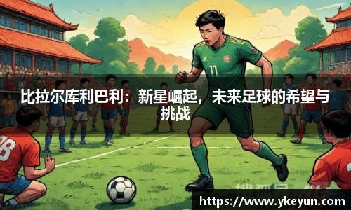 比拉尔库利巴利：新星崛起，未来足球的希望与挑战