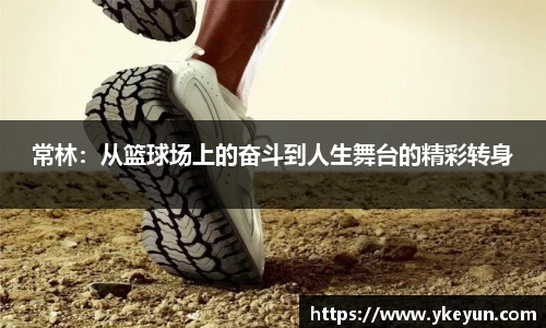 常林：从篮球场上的奋斗到人生舞台的精彩转身