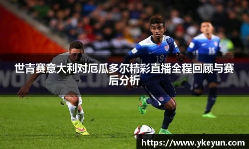 世青赛意大利对厄瓜多尔精彩直播全程回顾与赛后分析