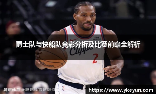 爵士队与快船队竞彩分析及比赛前瞻全解析